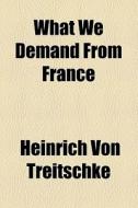 What We Demand From France di Heinrich Von Treitschke edito da General Books Llc