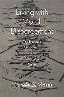 Living with Moral Disagreement di Michele S. Moses edito da The University of Chicago Press
