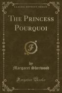 The Princess Pourquoi (classic Reprint) di Margaret Sherwood edito da Forgotten Books