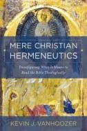 Mere Christian Hermeneutics di Kevin J Vanhoozer edito da Zondervan Academic