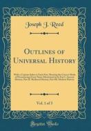Outlines of Universal History, Vol. 1 of 3: With a Copious Index to Each Part, Showing the Correct Mode of Pronouncing Every Name Mentioned in It; Par di Joseph J. Reed edito da Forgotten Books