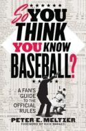 So You Think You Know Baseball?: A Fan's Guide to the Official Rules di Peter E. Meltzer edito da W W NORTON & CO