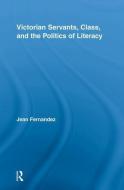 Victorian Servants, Class, and the Politics of Literacy di Jean (University of Maryland Fernandez edito da Routledge