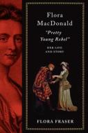 Flora Macdonald: Pretty Young Rebel: Her Life and Story di Flora Fraser edito da KNOPF