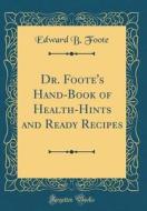Dr. Foote's Hand-Book of Health-Hints and Ready Recipes (Classic Reprint) di Edward B. Foote edito da Forgotten Books