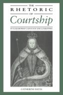 The Rhetoric of Courtship in Elizabethan Language and Literature di Catherine Bates edito da Cambridge University Press