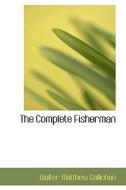 The Complete Fisherman di Walter Matthew Gallichan edito da Bibliolife
