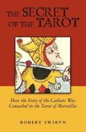 The Secret of the Tarot: How the Story of the Cathars Was Concealed in the Tarot of Marseilles di Robert Swiryn edito da Pau Hana Publishing