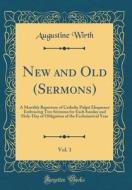 New and Old (Sermons), Vol. 1: A Monthly Repertory of Catholic Pulpit Eloquence Embracing Two Sermons for Each Sunday and Holy-Day of Obligation of t di Augustine Wirth edito da Forgotten Books