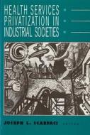 Health Services Privatization in Industrial Societies di Jospeh L. Scarpaci edito da RUTGERS UNIV PR