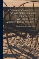 A General Catalogue Of The Officers And Students Of The Massachusetts Agricultural College edito da Legare Street Press