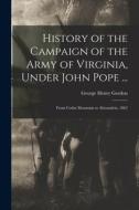 History of the Campaign of the Army of Virginia, Under John Pope ...: From Cedar Mountain to Alexandria, 1862 di George Henry Gordon edito da LEGARE STREET PR