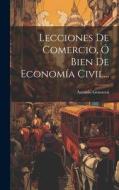 Lecciones De Comercio, Ó Bien De Economía Civil... di Antonio Genovesi edito da LEGARE STREET PR