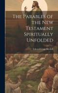 The Parables of the New Testament Spiritually Unfolded di Edward Craig Mitchell edito da LEGARE STREET PR