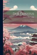 Dux Christus: An Outline Study of Japan di William Elliot Griffis edito da LEGARE STREET PR