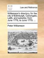 Williamson's Directory, For The City Of Edinburgh, Canongate, Leith, And Suburbs; From June 1778, To June 1779. ... di Peter Williamson edito da Gale Ecco, Print Editions