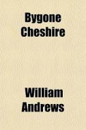 Bygone Cheshire di William Andrews edito da General Books