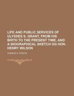 Life And Public Services Of Ulysses S. G di Charles A. Phelps edito da Rarebooksclub.com