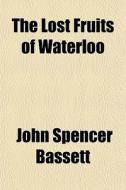 The Lost Fruits Of Waterloo di John Spencer Bassett edito da General Books