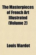The Masterpieces Of French Art Illustrat di Louis Viardot edito da General Books
