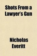 Shots From A Lawyer's Gun di Nicholas Everitt edito da General Books Llc