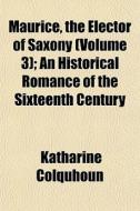 Maurice, The Elector Of Saxony Volume 3 di Katharine Colquhoun edito da General Books