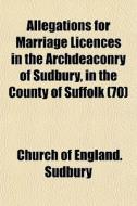 Allegations For Marriage Licences In The di Church Of England Sudbury edito da General Books