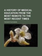 A History Of Medical Education From The di Theodor Puschmann edito da Rarebooksclub.com
