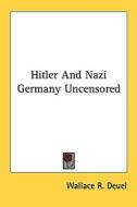 Hitler and Nazi Germany Uncensored di Wallace R. Deuel edito da Kessinger Publishing