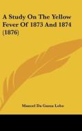 A Study on the Yellow Fever of 1873 and 1874 (1876) di Manoel Da Gama Lobo edito da Kessinger Publishing