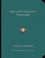 Ancient Knights Templars di John R. Bennett edito da Kessinger Publishing