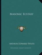 Masonic Ecstasy di Arthur Edward Waite edito da Kessinger Publishing