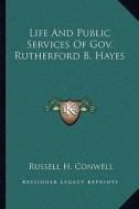 Life and Public Services of Gov. Rutherford B. Hayes di Russell Herman Conwell edito da Kessinger Publishing