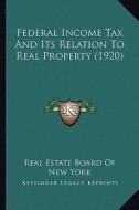 Federal Income Tax and Its Relation to Real Property (1920) di Real Estate Board of New York edito da Kessinger Publishing