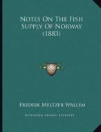 Notes on the Fish Supply of Norway (1883) di Fredrik Meltzer Wallem edito da Kessinger Publishing