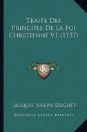Traite Des Principes de La Foi Chretienne V1 (1737) di Jacques Joseph Duguet edito da Kessinger Publishing