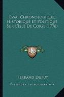 Essai Chronologique, Historique Et Politique Sur L'Isle de Corse (1776) di Ferrand Dupuy edito da Kessinger Publishing