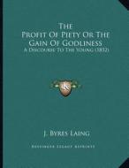 The Profit of Piety or the Gain of Godliness: A Discourse to the Young (1852) di J. Byres Laing edito da Kessinger Publishing