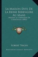 La Maison Dite de La Reine Berengere Au Mans: Maison Le Corvaisier de Courteilles (1892) di Robert Triger edito da Kessinger Publishing