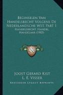 Beginselen Van Handelsrecht Volgens de Nederlandsche Wet, Part 1: Handelsrecht, Handel, Handelaar (1903) di Joost Gerard Kist, L. E. Visser edito da Kessinger Publishing