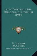 Acht Vortrage Aus Der Gesundheitslehre (1903) di H. Buchner, M. Gruber edito da Kessinger Publishing