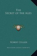The Secret of the Ages di Robert Collier edito da Kessinger Publishing