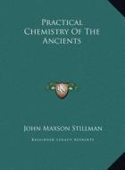 Practical Chemistry of the Ancients di John Maxson Stillman edito da Kessinger Publishing