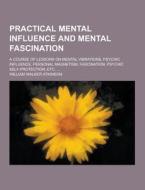 Practical Mental Influence And Mental Fascination; A Course Of Lessons On Mental Vibrations, Psychic Influence, Personal Magnetism, Fascination, Psych di William Walker Atkinson edito da Theclassics.us