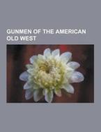 Gunmen Of The American Old West di Source Wikipedia edito da University-press.org