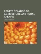 Essays Relating to Agriculture and Rural Affairs di James Anderson edito da Rarebooksclub.com