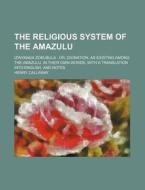 The Religious System of the Amazulu; Izinyanga Zokubula Or, Divination, as Existing Among the Amazulu, in Their Own Words, with a Translation Into Eng di Henry Callaway edito da Rarebooksclub.com