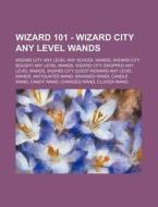 Wizard 101 - Wizard City Any Level Wands: Wizard City Any Level Any School Wands, Wizard City Bought Any Level Wands, Wizard City Dropped Any Level Wa di Source Wikia edito da Books Llc, Wiki Series