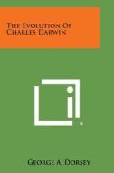 The Evolution of Charles Darwin di George A. Dorsey edito da Literary Licensing, LLC