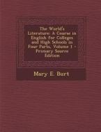 The World's Literature: A Course in English for Colleges and High Schools in Four Parts, Volume 1 - Primary Source Edition di Mary E. Burt edito da Nabu Press